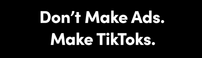 “DON’T MAKE ADS. MAKE TIK&nbsp;TOKS”